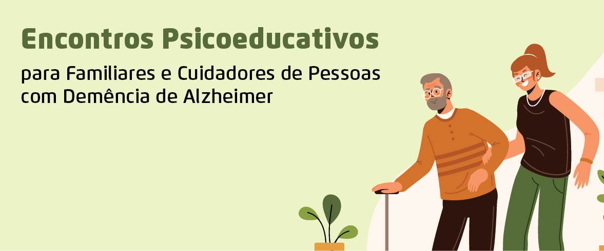Texto: Encontros Psicoeducativos para familiares e cuidadores de pessoas com demência de Alzheimer . Ao lado direito, temos a imagem ilustrativa de um homem idoso caminhando e sua acompanhante ao lado, apoiando para que ele possa caminhar melhor. Os dois sorriem.