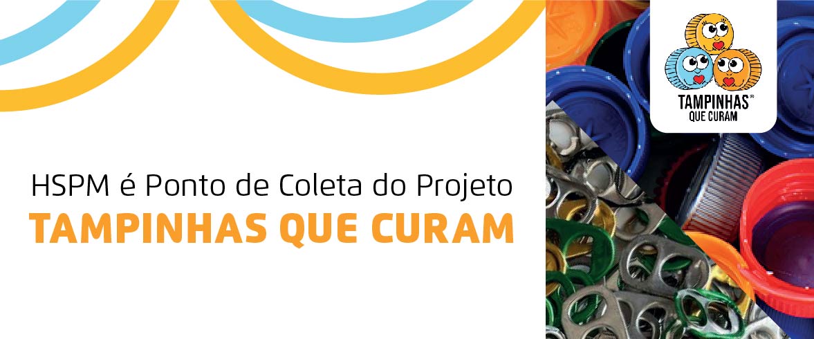 Texto: HSPM é ponto de coleta do Projeto Tampinhas que Curam. Ao lado direito, temos a imagem ilustrativa de tampas plásticas e lacres de latas de alumínio. Também à direita, temos o logotipo do projeto tampinhas que curam